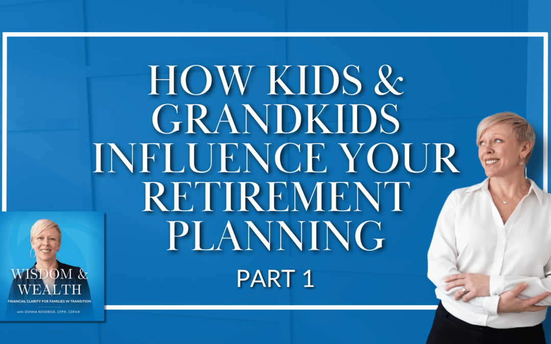 How Kids & Grandkids Influence YOUR Retirement Planning (Part 1)